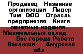 Продавец › Название организации ­ Лидер Тим, ООО › Отрасль предприятия ­ Книги, печатные издания › Минимальный оклад ­ 13 500 - Все города Работа » Вакансии   . Амурская обл.